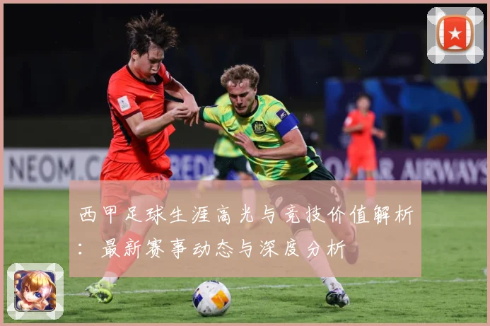 西甲足球生涯高光与竞技价值解析：最新赛事动态与深度分析