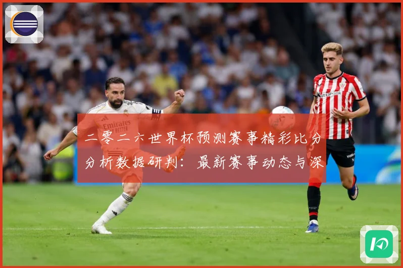 二零二六世界杯预测赛事精彩比分分析数据研判：最新赛事动态与深度分析