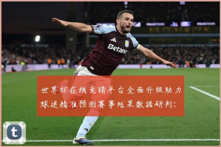 世界杯在线竞猜平台全面升级助力球迷精准预测赛事结果数据研判：最新赛事动态与深度分析