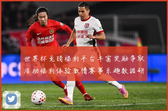 世界杯竞猜福利平台丰富奖励争取活动福利体验激情赛事乐趣数据研判：最新赛事动态与深度分析