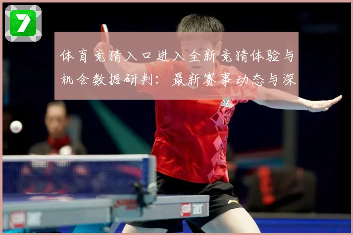体育竞猜入口进入全新竞猜体验与机会数据研判：最新赛事动态与深度分析