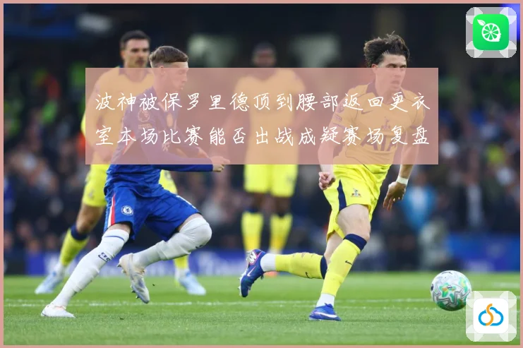 波神被保罗里德顶到腰部返回更衣室本场比赛能否出战成疑赛场复盘：最新赛事动态与深度分析