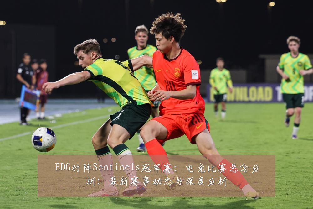 EDG对阵Sentinels冠军赛:电竞比赛悬念分析:最新赛事动态与深度分析