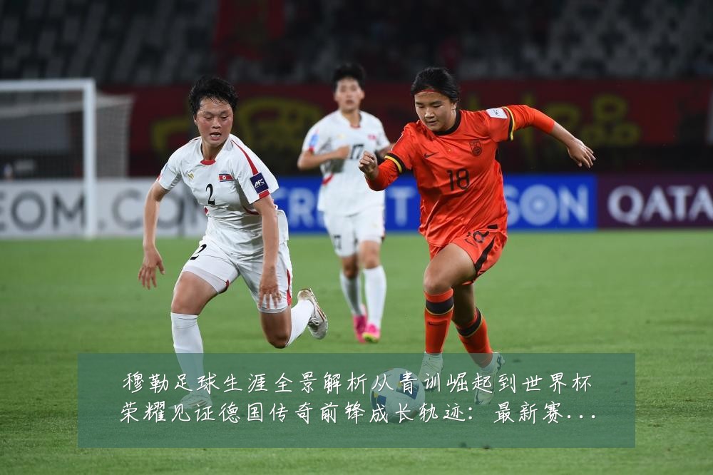 穆勒足球生涯全景解析从青训崛起到世界杯荣耀见证德国传奇前锋成长轨迹:最新赛事动态与深度分析