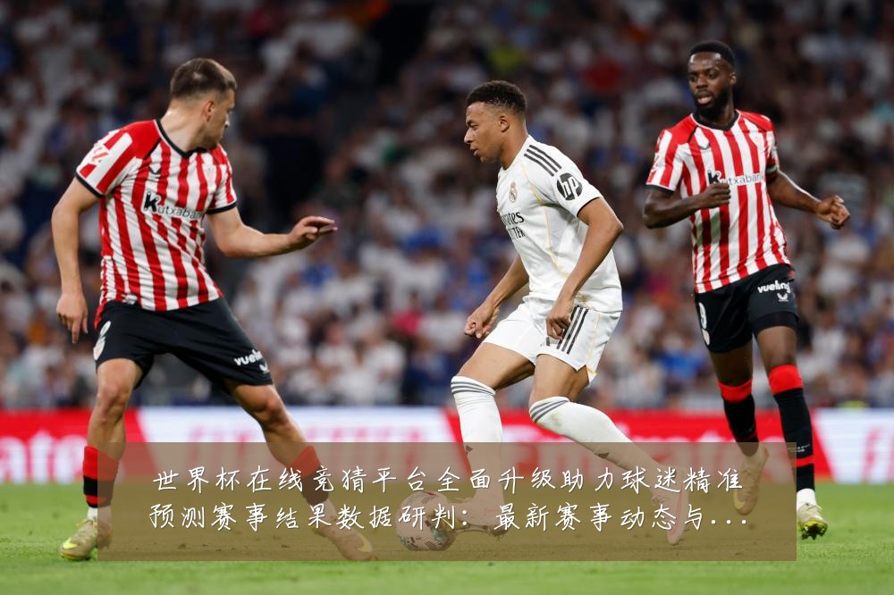 世界杯在线竞猜平台全面升级助力球迷精准预测赛事结果数据研判:最新赛事动态与深度分析