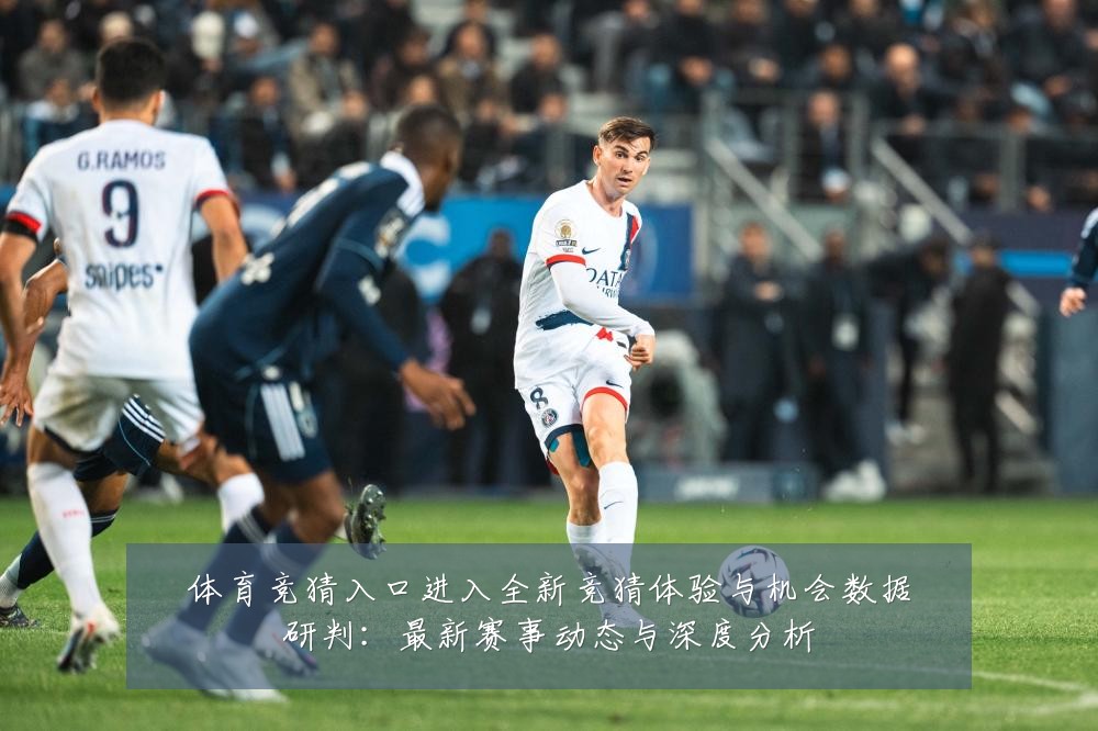 体育竞猜入口进入全新竞猜体验与机会数据研判：最新赛事动态与深度分析