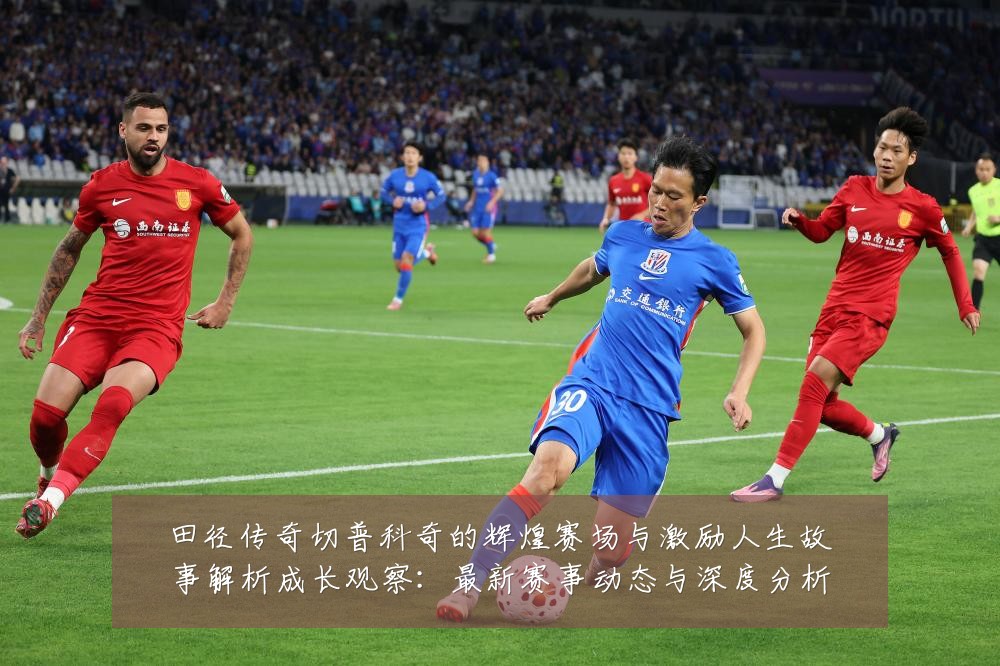 田径传奇切普科奇的辉煌赛场与激励人生故事解析成长观察:最新赛事动态与深度分析