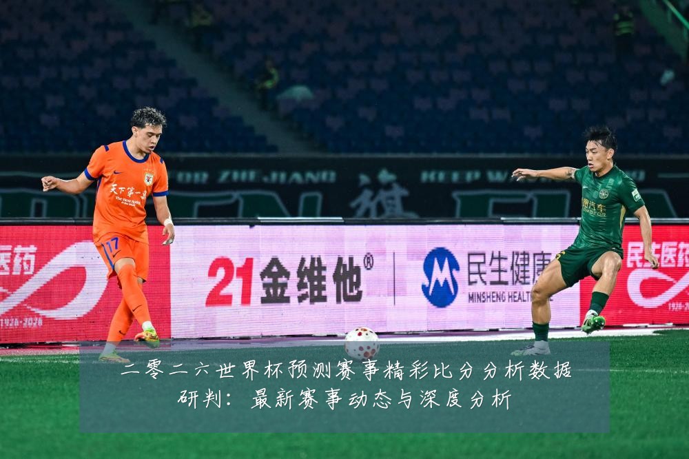 二零二六世界杯预测赛事精彩比分分析数据研判:最新赛事动态与深度分析