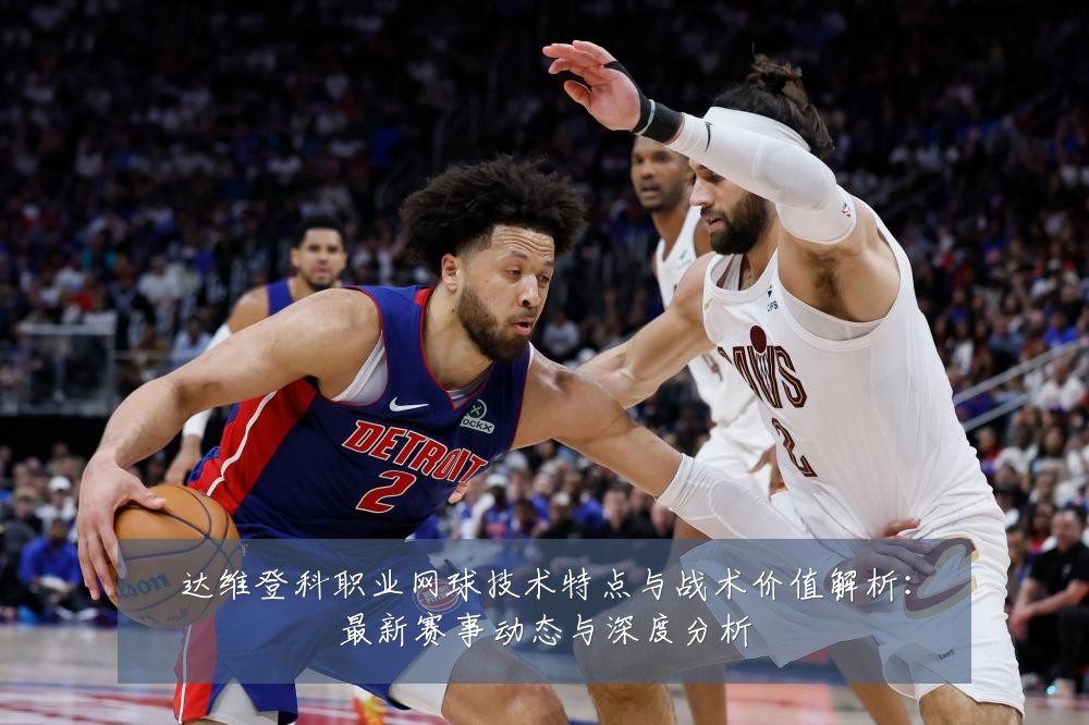 达维登科职业网球技术特点与战术价值解析:最新赛事动态与深度分析